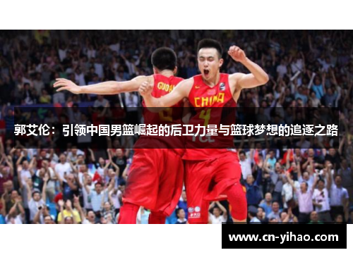 郭艾伦：引领中国男篮崛起的后卫力量与篮球梦想的追逐之路