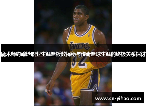 魔术师约翰逊职业生涯篮板数揭秘与传奇篮球生涯的终极关系探讨