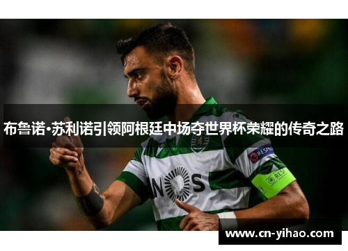 布鲁诺·苏利诺引领阿根廷中场夺世界杯荣耀的传奇之路