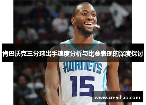 肯巴沃克三分球出手速度分析与比赛表现的深度探讨