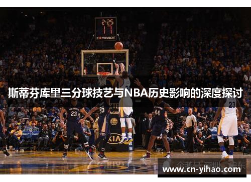 斯蒂芬库里三分球技艺与NBA历史影响的深度探讨