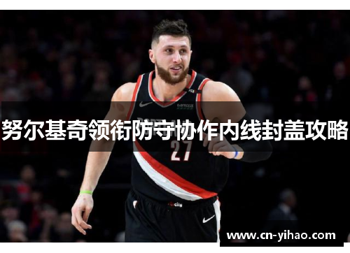 努尔基奇领衔防守协作内线封盖攻略