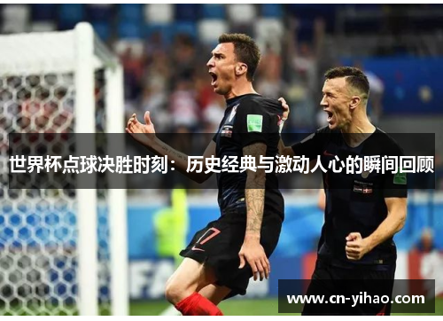 世界杯点球决胜时刻：历史经典与激动人心的瞬间回顾
