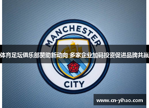 体育足坛俱乐部赞助新动向 多家企业加码投资促进品牌共赢