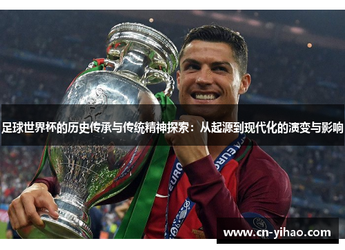 足球世界杯的历史传承与传统精神探索：从起源到现代化的演变与影响