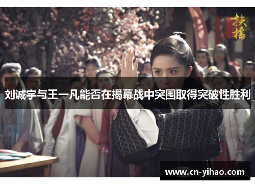 刘诚宇与王一凡能否在揭幕战中突围取得突破性胜利
