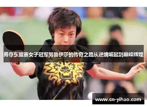 勇夺东盟赛女子冠军努鲁伊莎的传奇之路从逆境崛起到巅峰辉煌